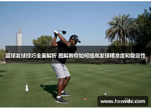 篮球发球技巧全面解析 图解教你如何提高发球精准度和稳定性
