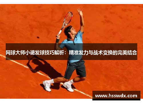 网球大师小德发球技巧解析：精准发力与战术变换的完美结合