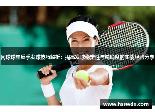 网球球星反手发球技巧解析：提高发球稳定性与精确度的实战经验分享