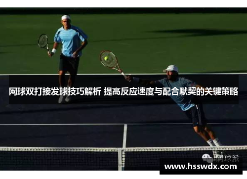 网球双打接发球技巧解析 提高反应速度与配合默契的关键策略