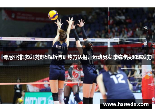 肯尼亚排球发球技巧解析与训练方法提升运动员发球精准度和爆发力