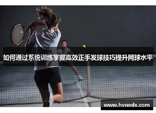 如何通过系统训练掌握高效正手发球技巧提升网球水平