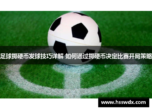 足球掷硬币发球技巧详解 如何通过掷硬币决定比赛开局策略