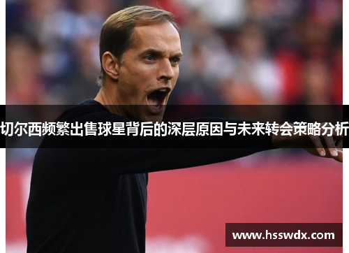 切尔西频繁出售球星背后的深层原因与未来转会策略分析