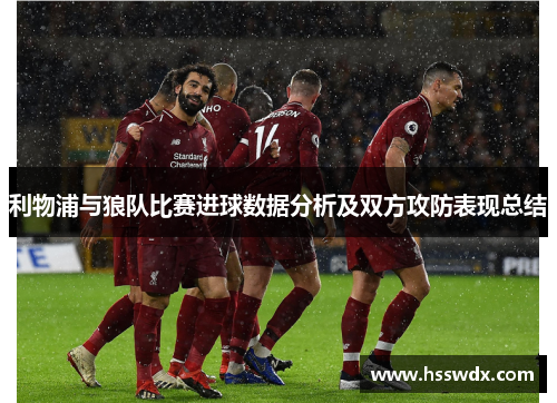 利物浦与狼队比赛进球数据分析及双方攻防表现总结